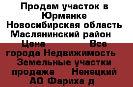 Продам участок в Юрманке Новосибирская область, Маслянинский район) › Цена ­ 700 000 - Все города Недвижимость » Земельные участки продажа   . Ненецкий АО,Фариха д.